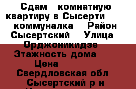 Сдам 2 комнатную квартиру в Сысерти,  12000 коммуналка  › Район ­ Сысертский  › Улица ­ Орджоникидзе  › Этажность дома ­ 5 › Цена ­ 12 000 - Свердловская обл., Сысертский р-н Недвижимость » Квартиры аренда   